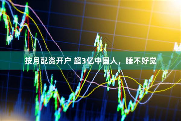 按月配资开户 超3亿中国人，睡不好觉
