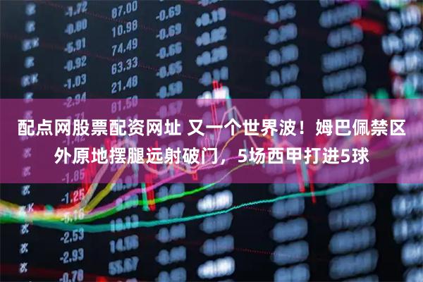 配点网股票配资网址 又一个世界波！姆巴佩禁区外原地摆腿远射破门，5场西甲打进5球