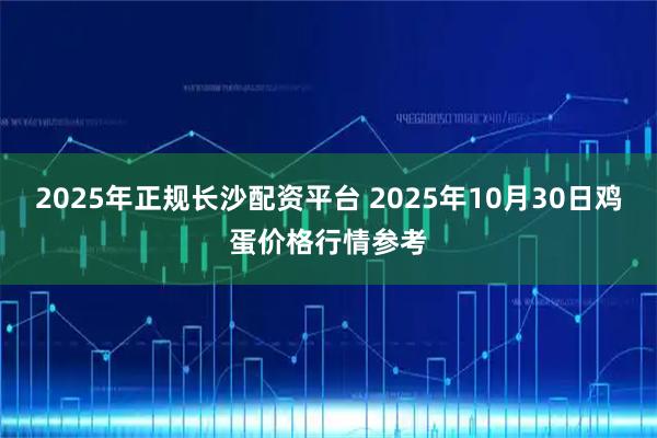 2025年正规长沙配资平台 2025年10月30日鸡蛋价格行情参考