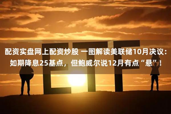 配资实盘网上配资炒股 一图解读美联储10月决议：如期降息25基点，但鲍威尔说12月有点“悬”！