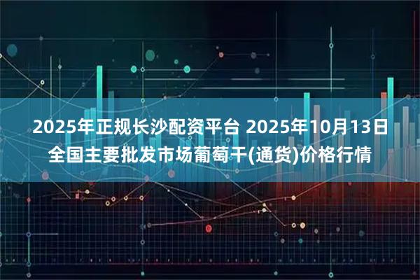 2025年正规长沙配资平台 2025年10月13日全国主要批发市场葡萄干(通货)价格行情