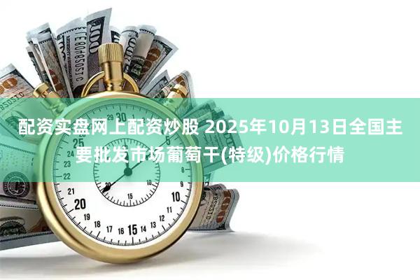 配资实盘网上配资炒股 2025年10月13日全国主要批发市场葡萄干(特级)价格行情