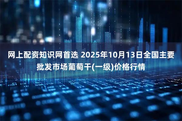 网上配资知识网首选 2025年10月13日全国主要批发市场葡萄干(一级)价格行情