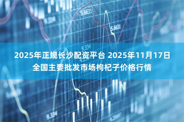 2025年正规长沙配资平台 2025年11月17日全国主要批发市场枸杞子价格行情