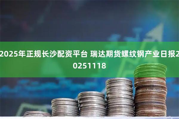 2025年正规长沙配资平台 瑞达期货螺纹钢产业日报20251118