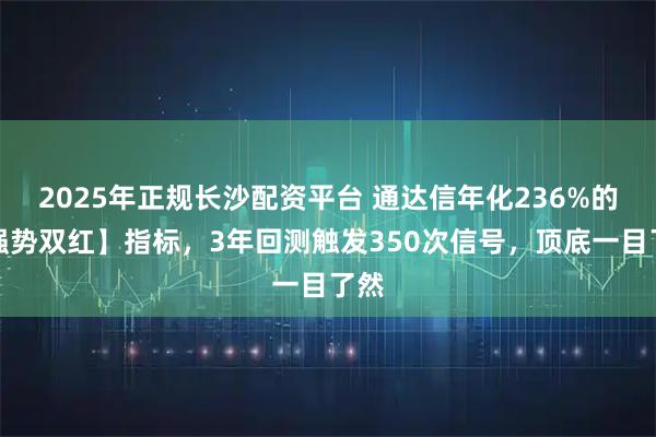 2025年正规长沙配资平台 通达信年化236%的【强势双红】指标，3年回测触发350次信号，顶底一目了然