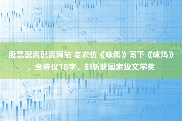 股票配资配资网站 老农仿《咏鹅》写下《咏鸡》，全诗仅18字，却斩获国家级文学奖