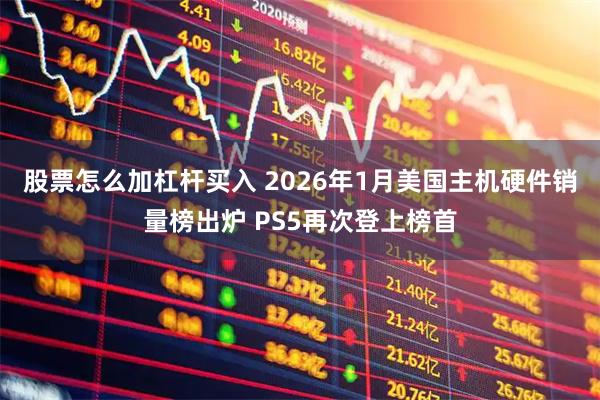 股票怎么加杠杆买入 2026年1月美国主机硬件销量榜出炉 PS5再次登上榜首
